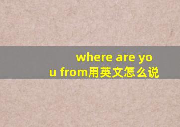 where are you from用英文怎么说